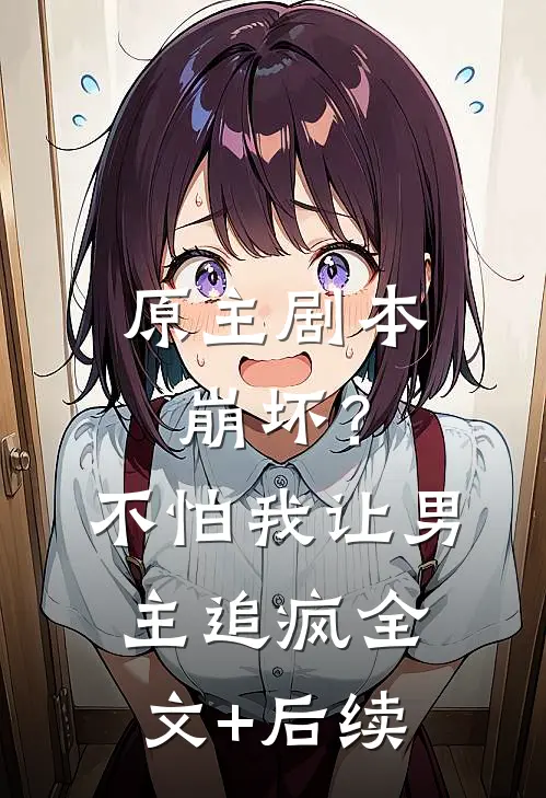 原主剧本崩坏？不怕，我让男主追疯全文+后续