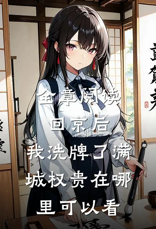 全章阅读回京后,我洗牌了满城权贵在哪里可以看