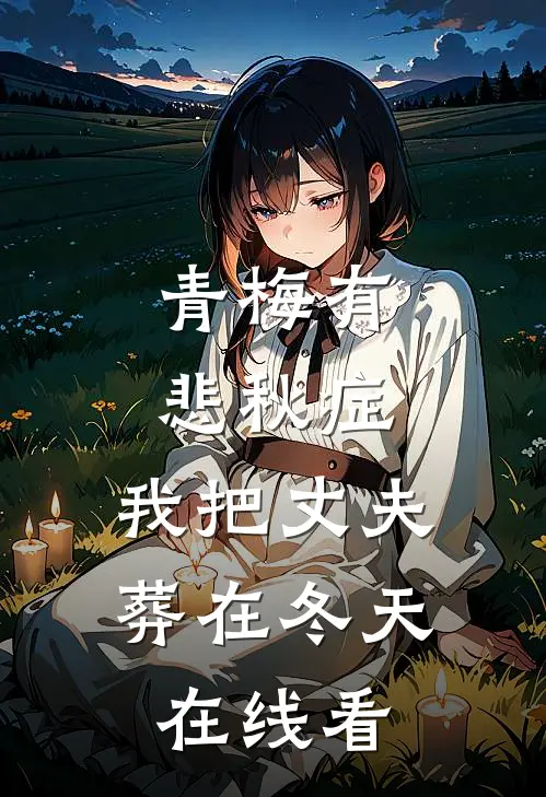 青梅有悲秋症，我把丈夫葬在冬天在线看