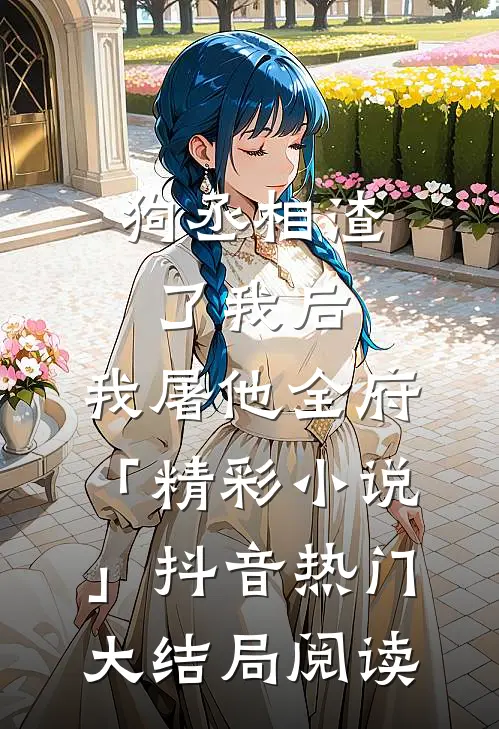 狗丞相渣了我后，我屠他全府「精彩小说」抖音热门大结局阅读