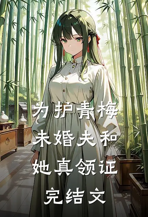 为护青梅，未婚夫和她真领证完结文