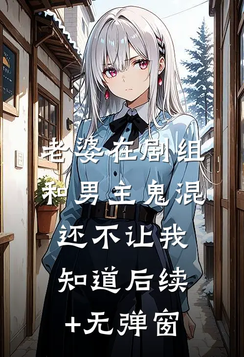 老婆在剧组和男主鬼混，还不让我知道后续+无弹窗