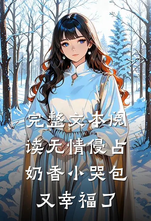 完整文本阅读无情侵占，奶香小哭包又幸福了