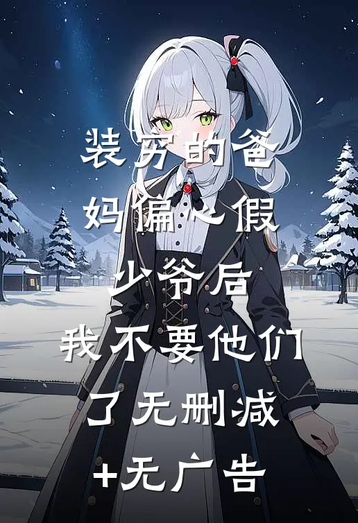 装穷的爸妈偏心假少爷后，我不要他们了无删减+无广告