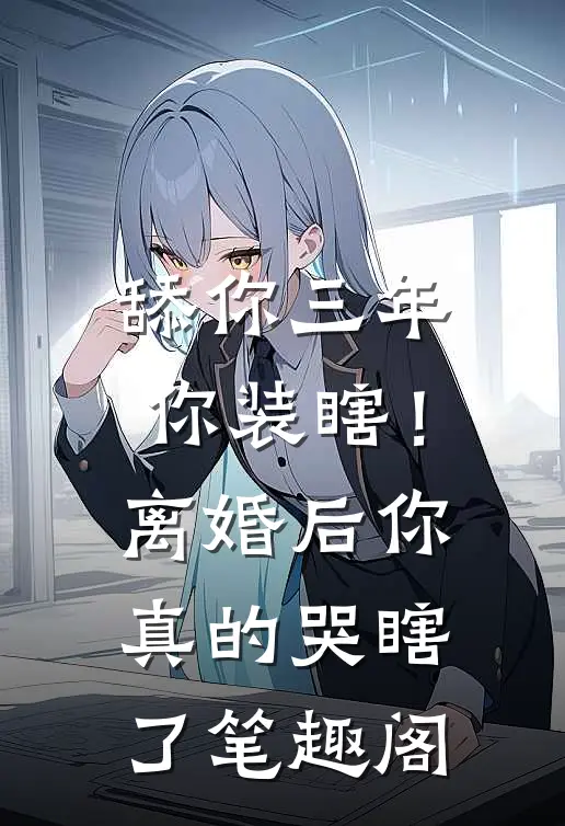 舔你三年你装瞎！离婚后你真的哭瞎了笔趣阁