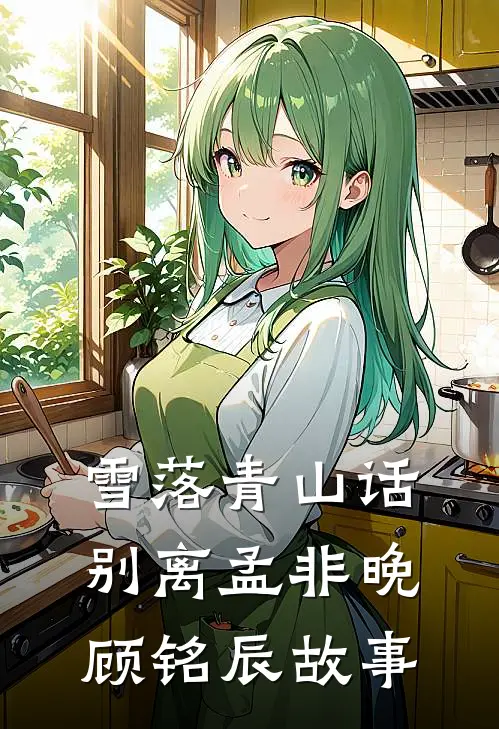 雪落青山话别离孟非晚顾铭辰故事
