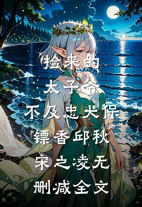 捡来的太子爷，不及忠犬保镖香邱秋宋之凌无删减全文