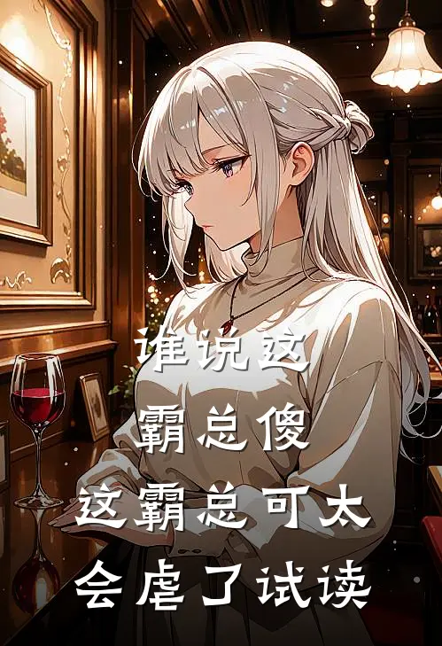 谁说这霸总傻，这霸总可太会虐了试读
