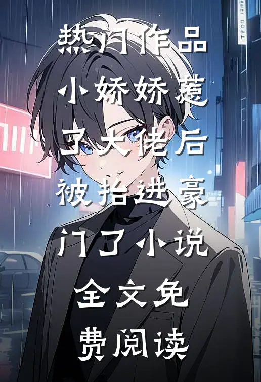 热门作品小娇娇惹了大佬后,被抬进豪门了小说全文免费阅读