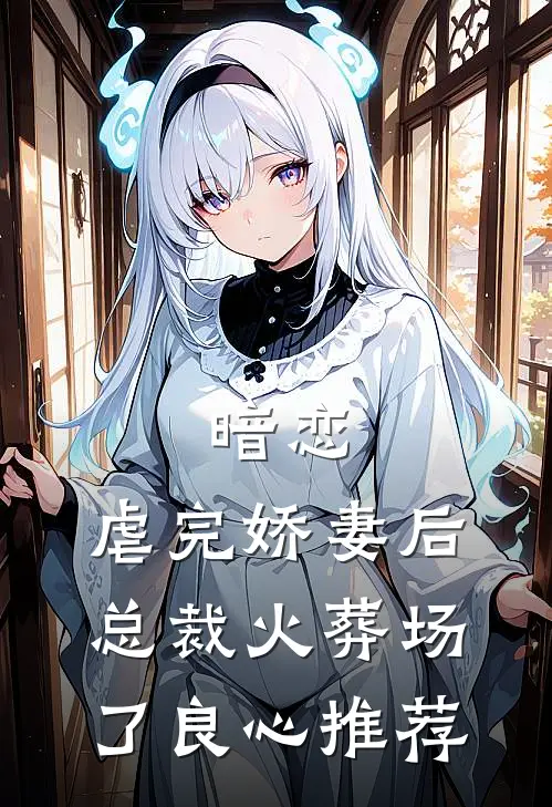暗恋虐完娇妻后,总裁火葬场了良心推荐