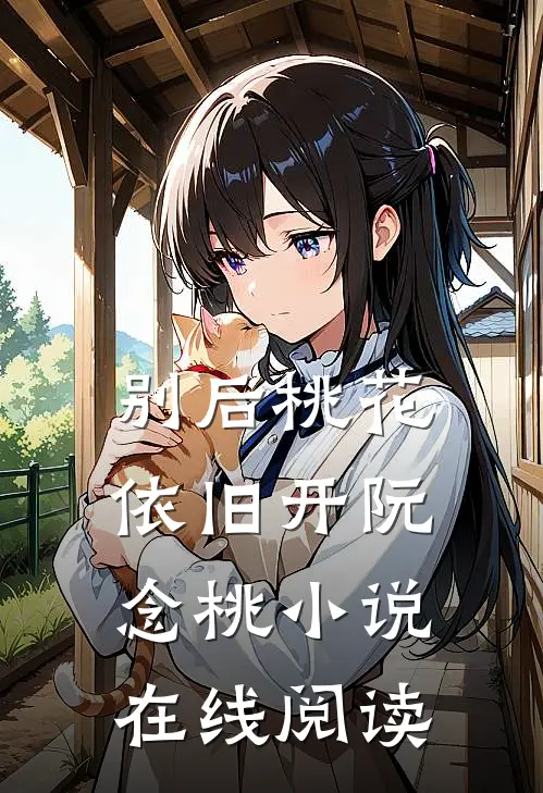 别后桃花依旧开阮念桃小说在线阅读