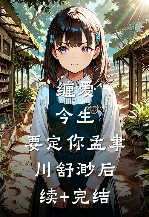 缠爱：今生，要定你孟聿川舒渺后续+完结