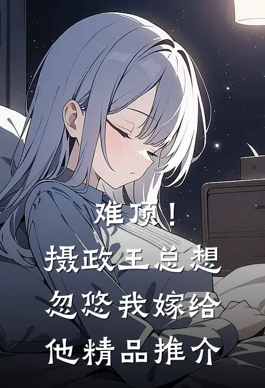 难顶！摄政王总想忽悠我嫁给他精品推介