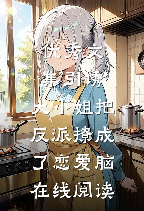 优秀文集引诱:大小姐把反派撩成了恋爱脑在线阅读