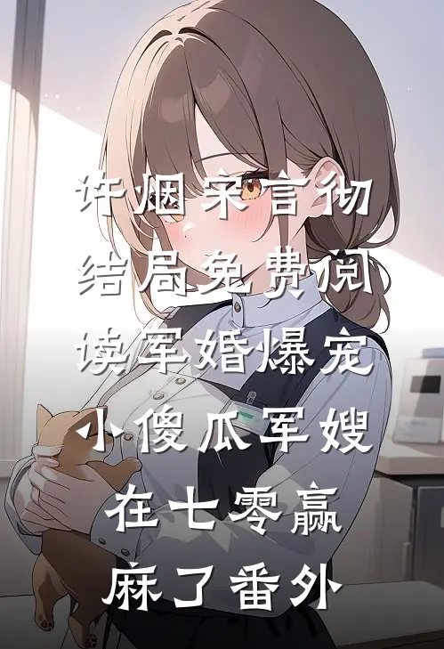 许烟宋言彻结局免费阅读军婚爆宠，小傻瓜军嫂在七零赢麻了番外