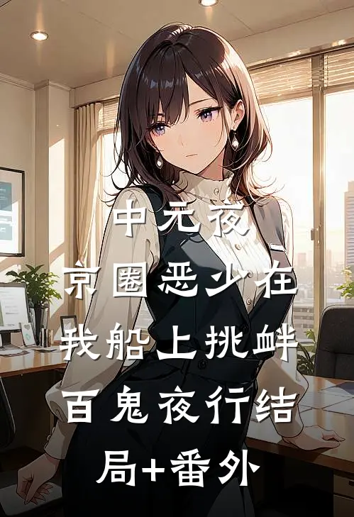 中元夜，京圈恶少在我船上挑衅百鬼夜行结局+番外