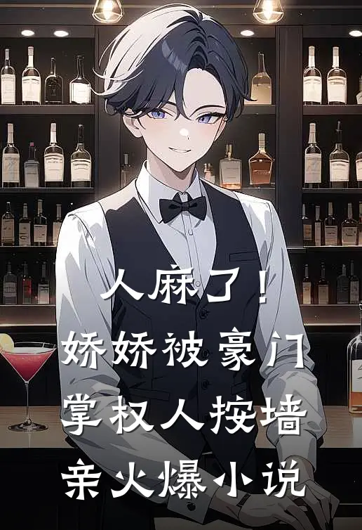 人麻了！娇娇被豪门掌权人按墙亲火爆小说