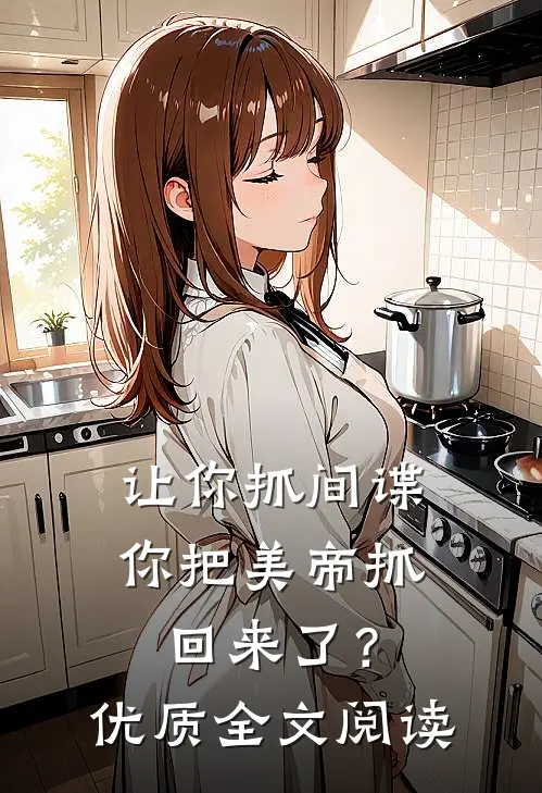 让你抓间谍,你把美帝抓回来了?优质全文阅读