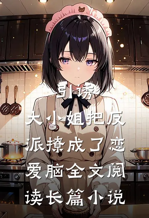 引诱:大小姐把反派撩成了恋爱脑全文阅读长篇小说