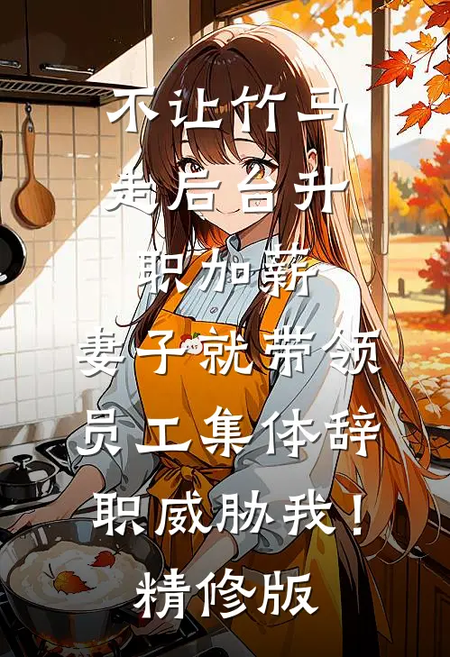 不让竹马走后台升职加薪，妻子就带领员工集体辞职威胁我！精修版