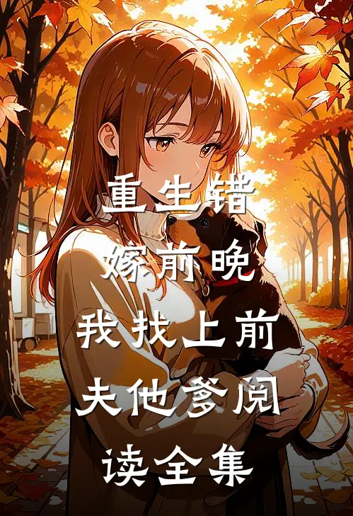 重生错嫁前晚,我找上前夫他爹阅读全集
