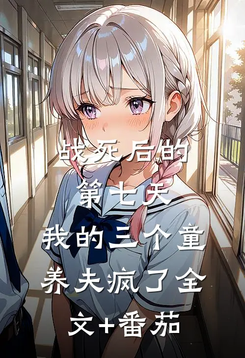战死后的第七天，我的三个童养夫疯了全文+番茄