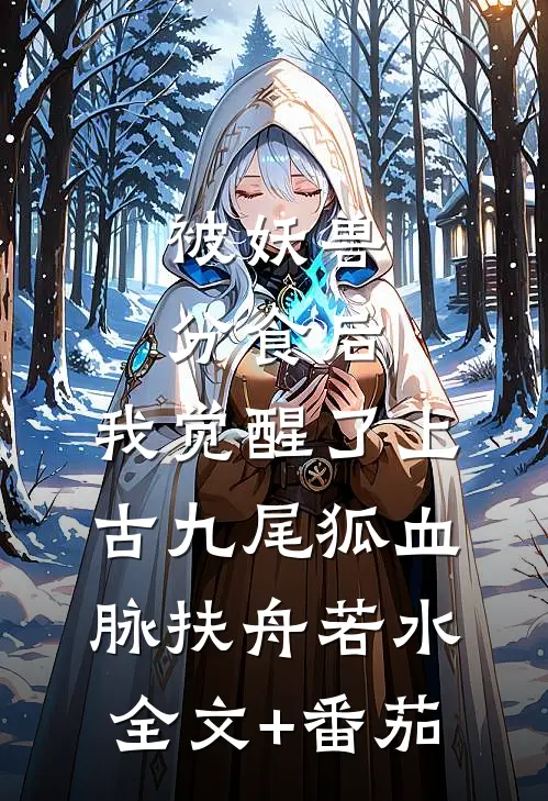 被妖兽分食后，我觉醒了上古九尾狐血脉扶舟若水全文+番茄