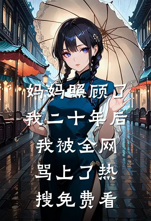 妈妈照顾了我二十年后，我被全网骂上了热搜免费看