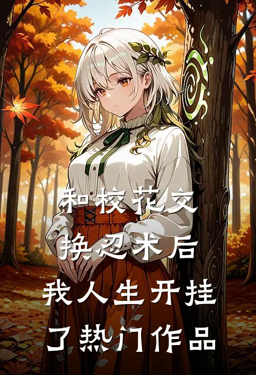 和校花交换忍术后，我人生开挂了热门作品