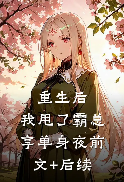重生后，我甩了霸总享单身夜前文+后续