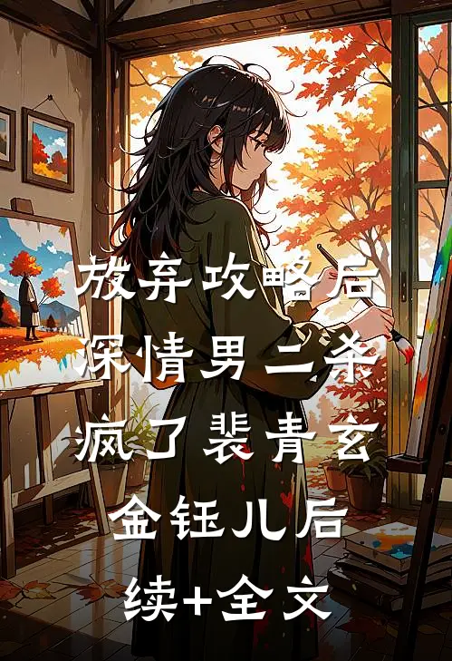 放弃攻略后，深情男二杀疯了裴青玄金钰儿后续+全文