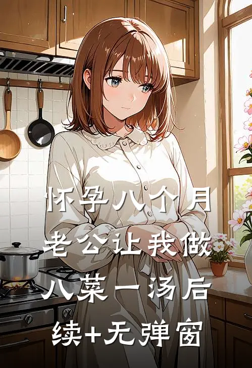 怀孕八个月，老公让我做八菜一汤后续+无弹窗