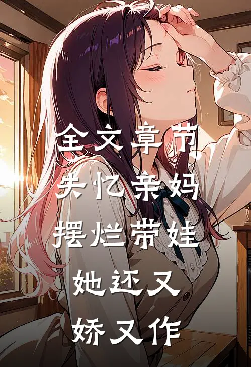 全文章节失忆亲妈摆烂带娃，她还又娇又作
