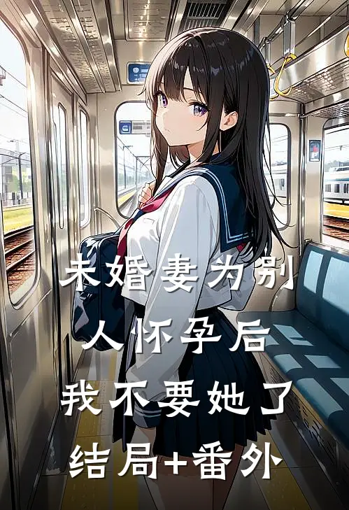 未婚妻为别人怀孕后，我不要她了结局+番外
