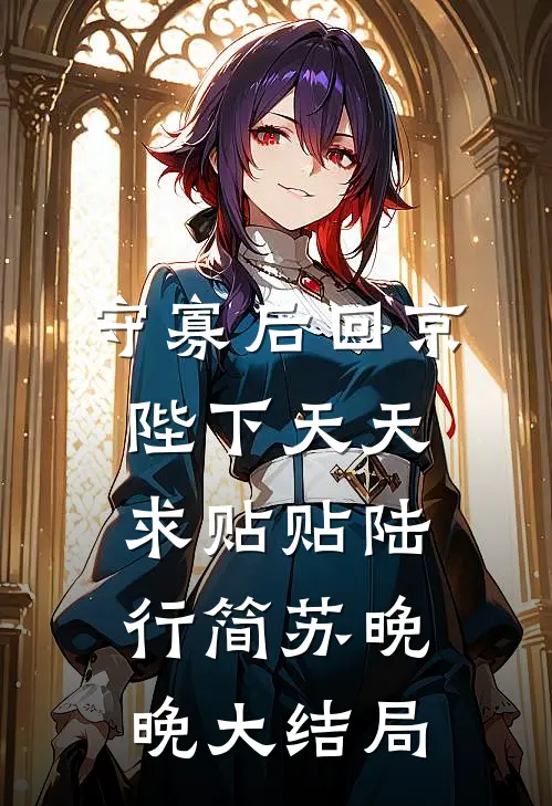 守寡后回京，陛下天天求贴贴陆行简苏晚晚大结局
