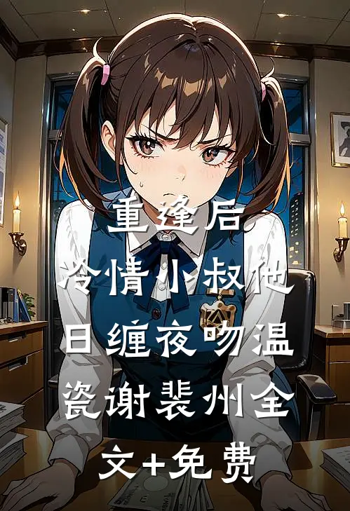 重逢后，冷情小叔他日缠夜吻温瓷谢裴州全文+免费