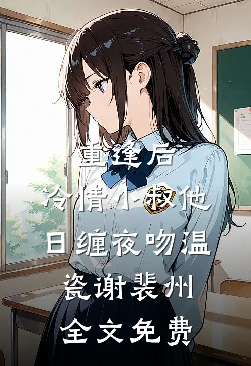 重逢后，冷情小叔他日缠夜吻温瓷谢裴州全文免费