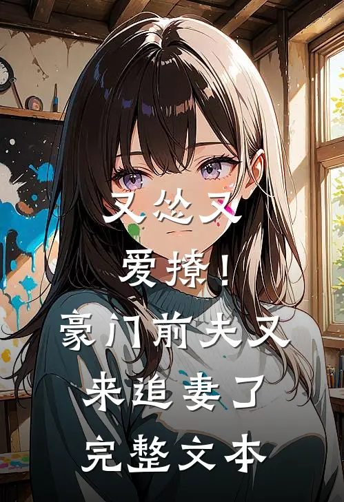又怂又爱撩！豪门前夫又来追妻了完整文本