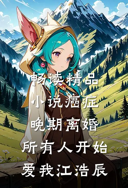 畅读精品小说癌症晚期离婚,所有人开始爱我 江浩辰