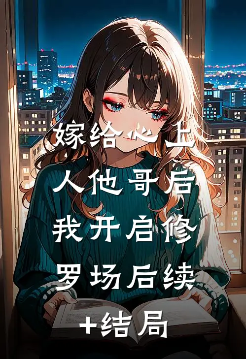 嫁给心上人他哥后，我开启修罗场后续+结局