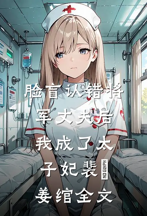 脸盲认错将军丈夫后，我成了太子妃裴璟姜绾全文