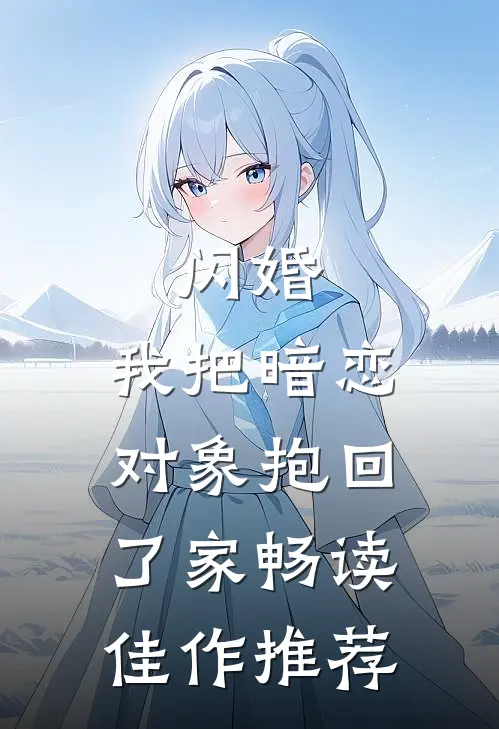 闪婚，我把暗恋对象抱回了家畅读佳作推荐