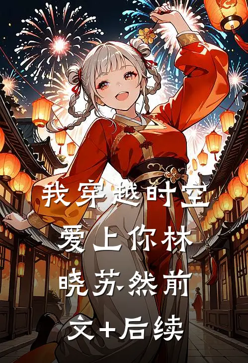 我穿越时空爱上你林晓苏然前文+后续