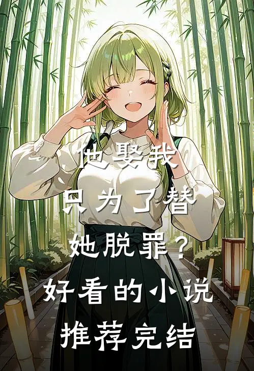 他娶我，只为了替她脱罪？好看的小说推荐完结