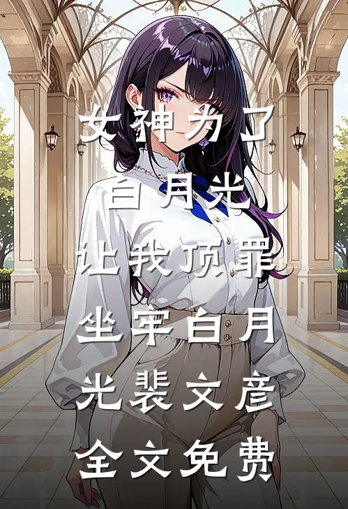 女神为了白月光，让我顶罪坐牢白月光裴文彦全文免费