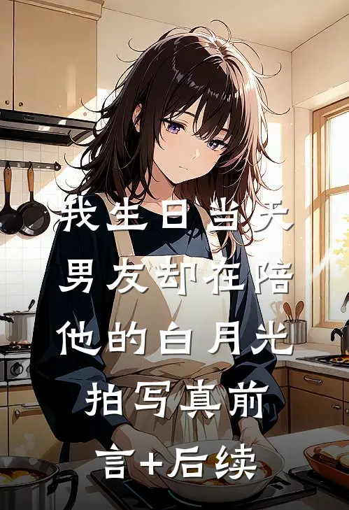 我生日当天，男友却在陪他的白月光拍写真前言+后续