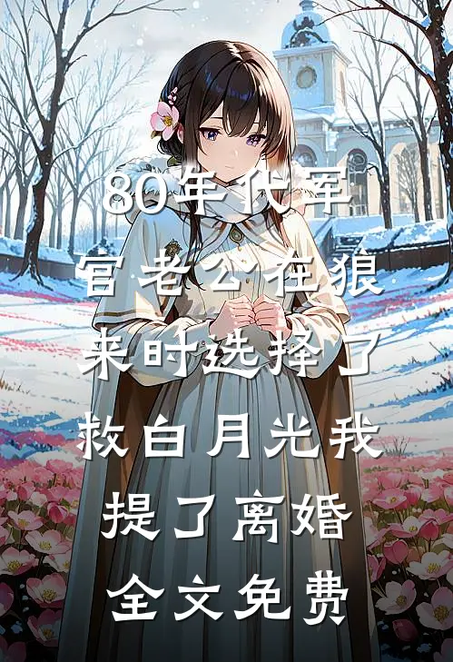 80年代军官老公在狼来时选择了救白月光我提了离婚全文免费