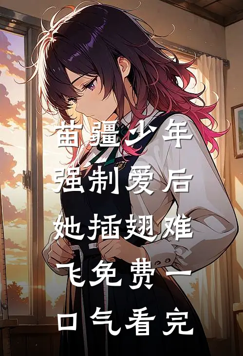 苗疆少年强制爱后，她插翅难飞免费一口气看完
