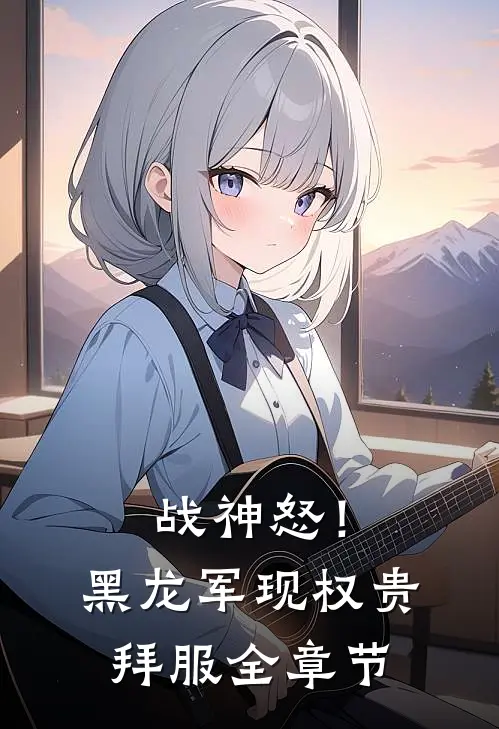 战神怒！黑龙军现，权贵拜服全章节