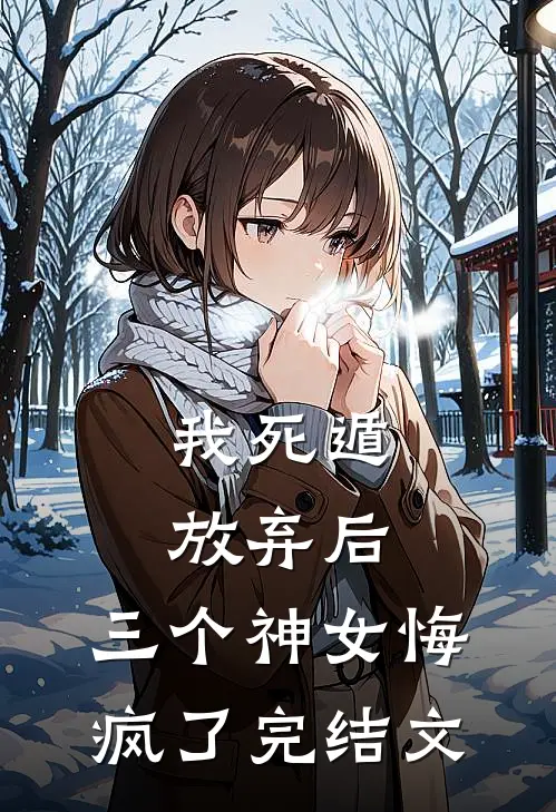 我死遁放弃后，三个神女悔疯了完结文